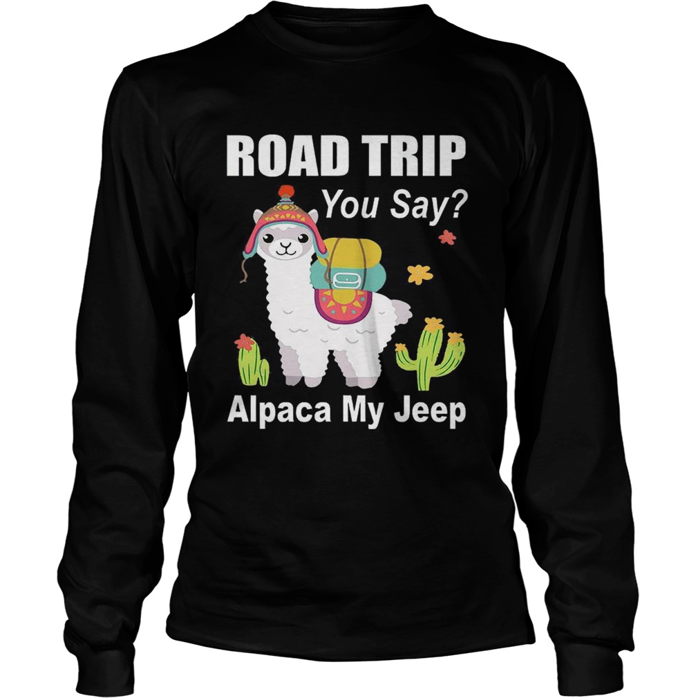 Road trip you say Alpaca my jeep LongSleeve