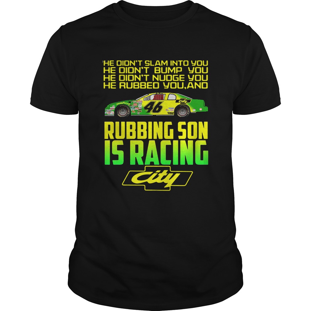 Rubbing son is racing city he didnt slam into you he didnt bump shirt