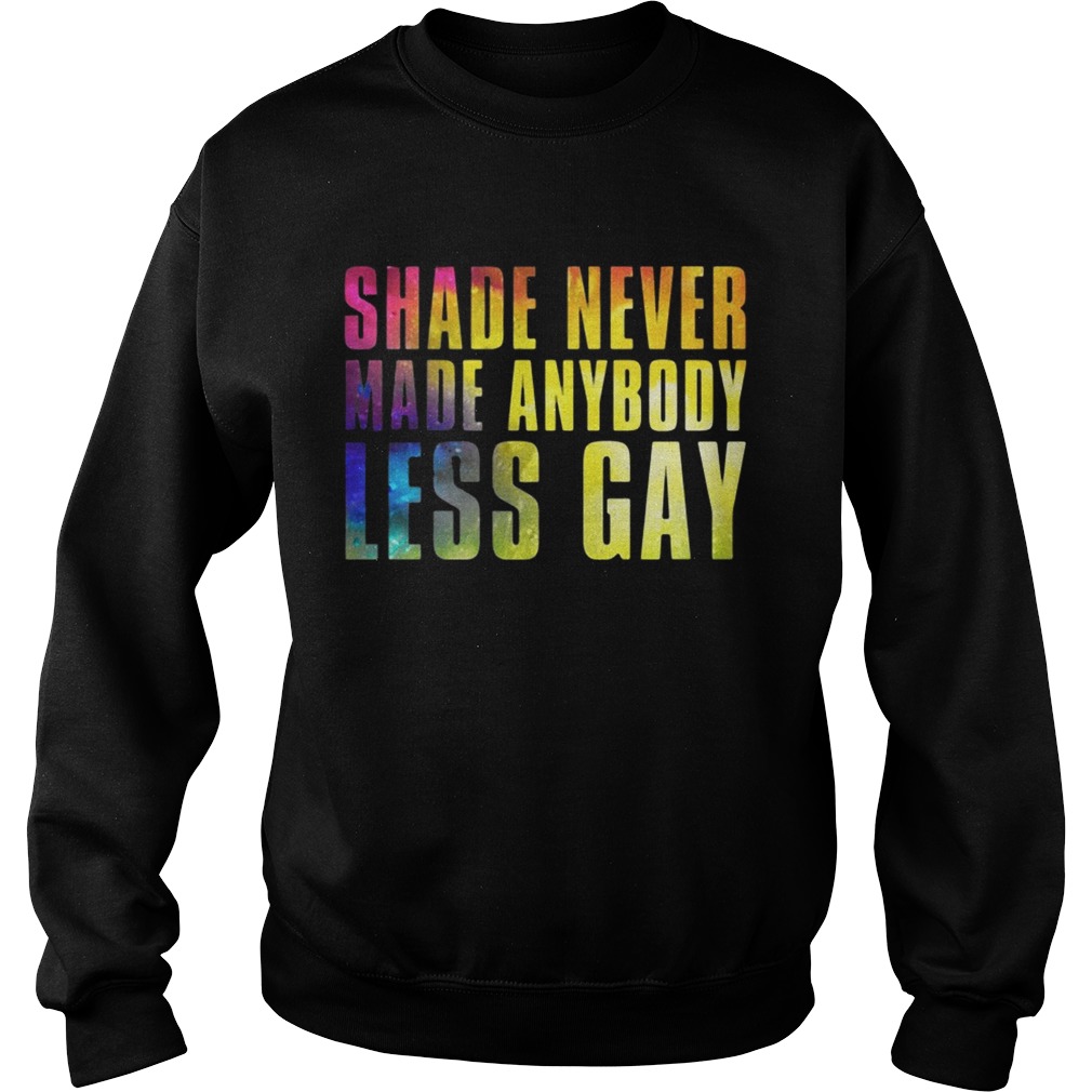 Shade never made anybody less gay Sweatshirt
