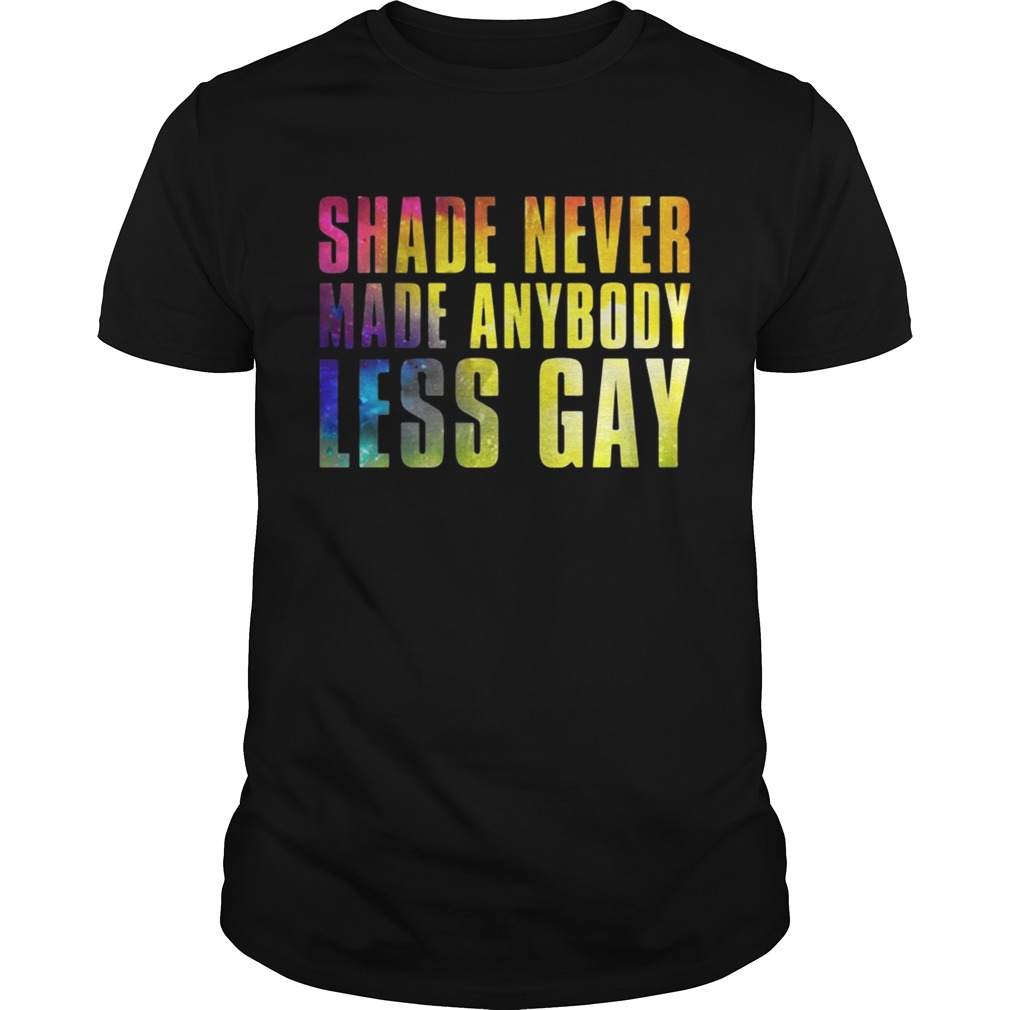 Shade never made anybody less gay shirt