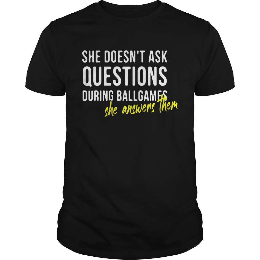 She doesnt ask questions during ballgames she answers them shirt