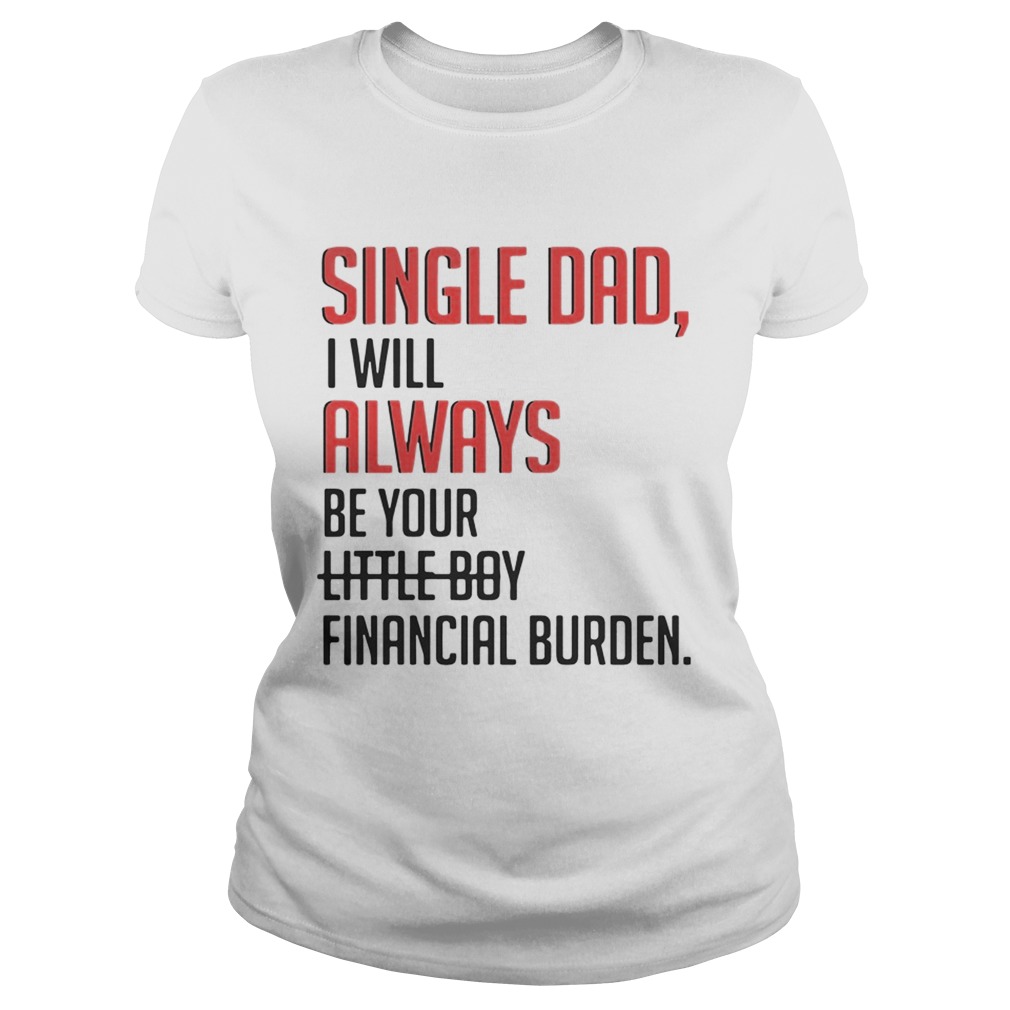 Single Dad I Will Always Be Your Little Boy Financial Burden Classic Ladies
