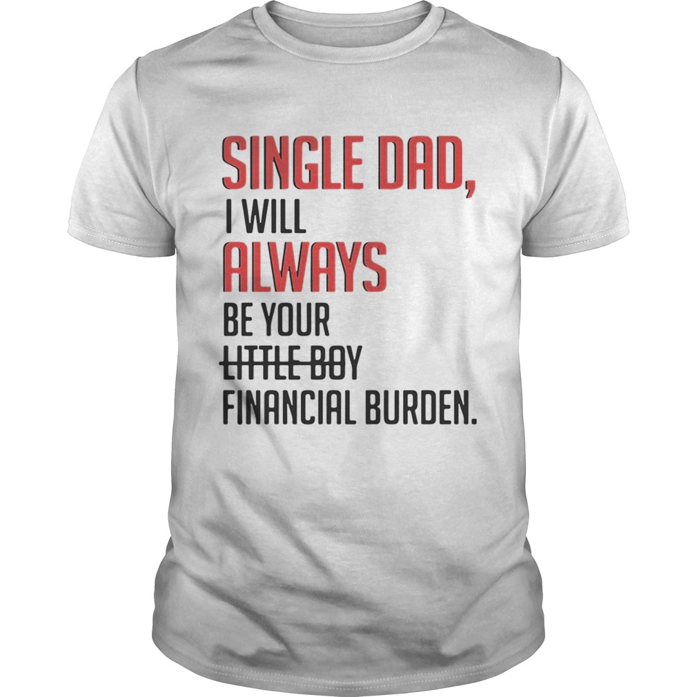 Single Dad I Will Always Be Your Little Boy Financial Burden shirt