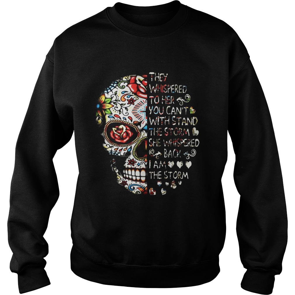 Skull they whispered to her you cant with stand the storm she whispered back I am the storm Sweatshirt