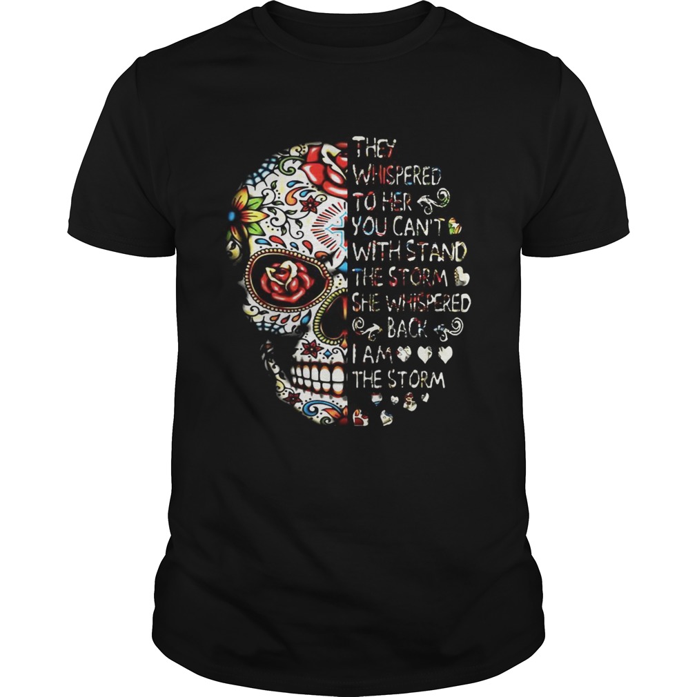 Skull they whispered to her you cant with stand the storm she whispered back I am the storm shirt