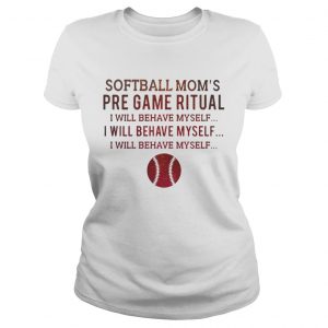 Softball moms pre game ritual I will behave myself Ladies Tee