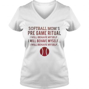 Softball moms pre game ritual I will behave myself Ladies Vneck