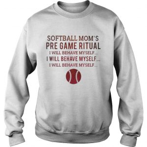 Softball moms pre game ritual I will behave myself Sweatshirt