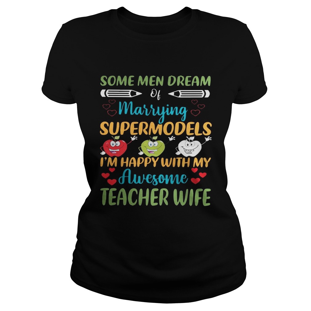 Some Men Dream Of Marrying Supermodels Im Happy With My Awesome Teacher Wife Shirt Classic Ladies