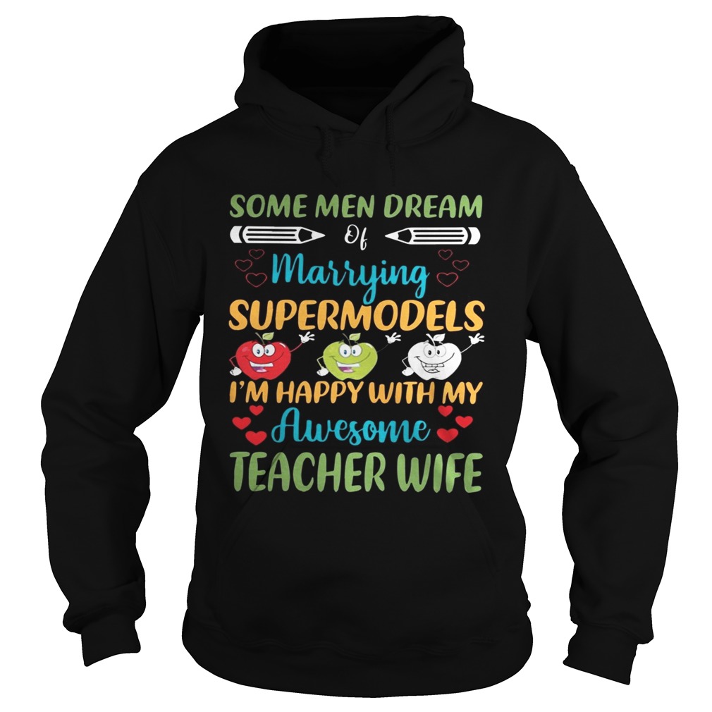 Some Men Dream Of Marrying Supermodels Im Happy With My Awesome Teacher Wife Shirt Hoodie