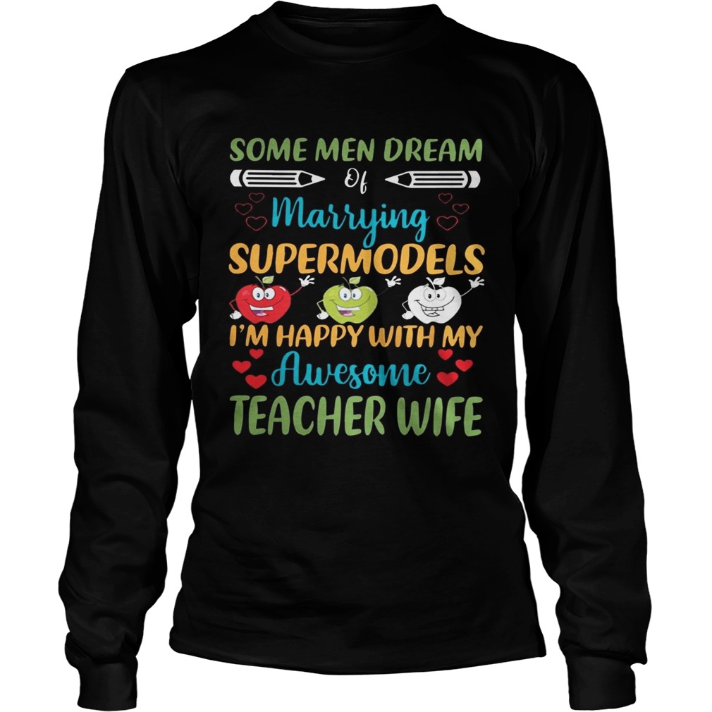Some Men Dream Of Marrying Supermodels Im Happy With My Awesome Teacher Wife Shirt LongSleeve