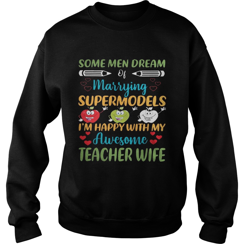 Some Men Dream Of Marrying Supermodels Im Happy With My Awesome Teacher Wife Shirt Sweatshirt