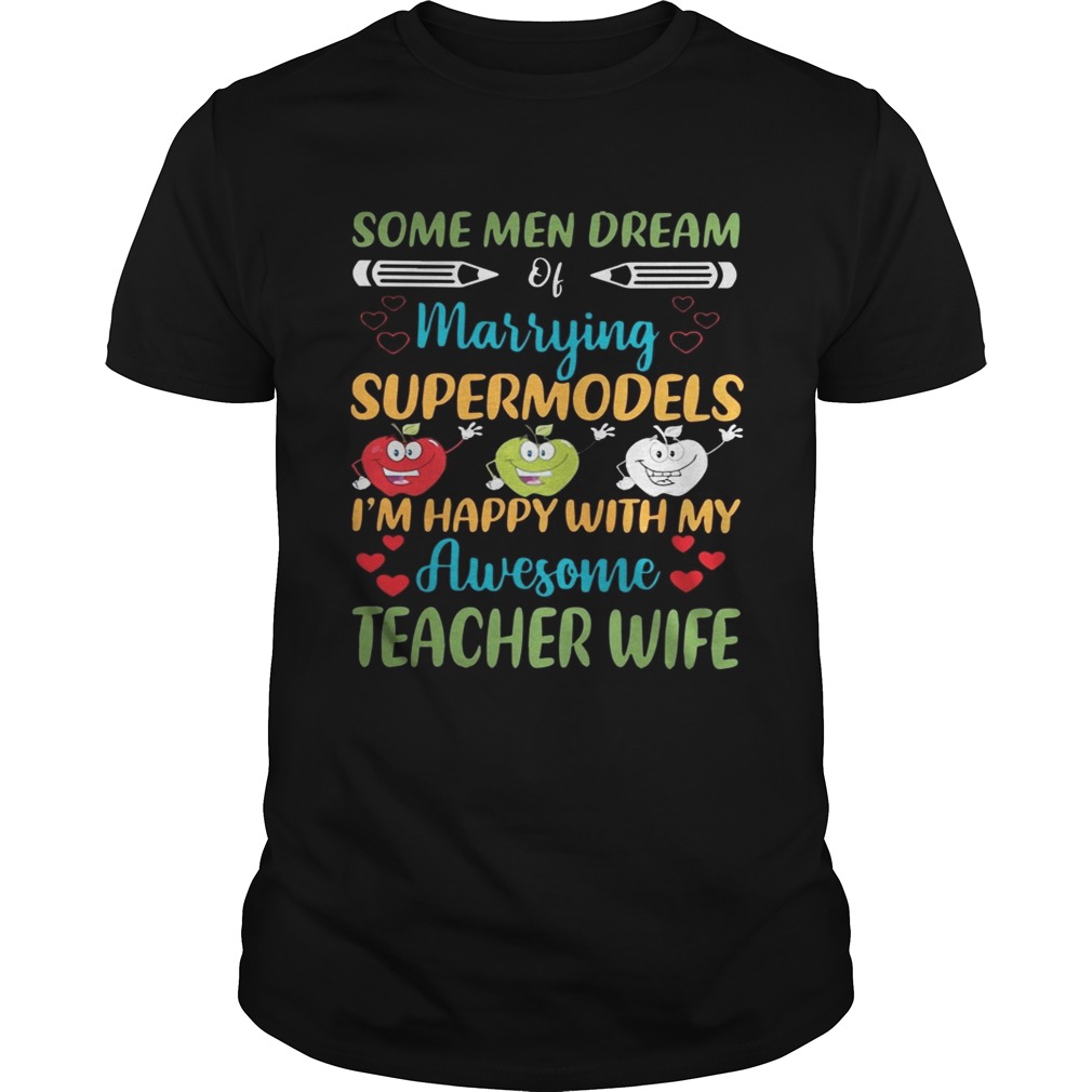 Some Men Dream Of Marrying Supermodels Im Happy With My Awesome Teacher Wife Shirt