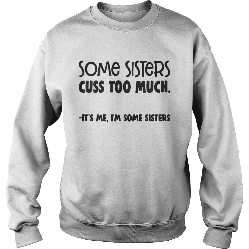Some Sisters Cuss Too Much Its Me Im Some Sisters Shirt Sweatshirt