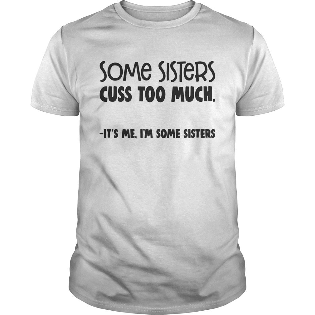 Some Sisters Cuss Too Much Its Me Im Some Sisters Shirt