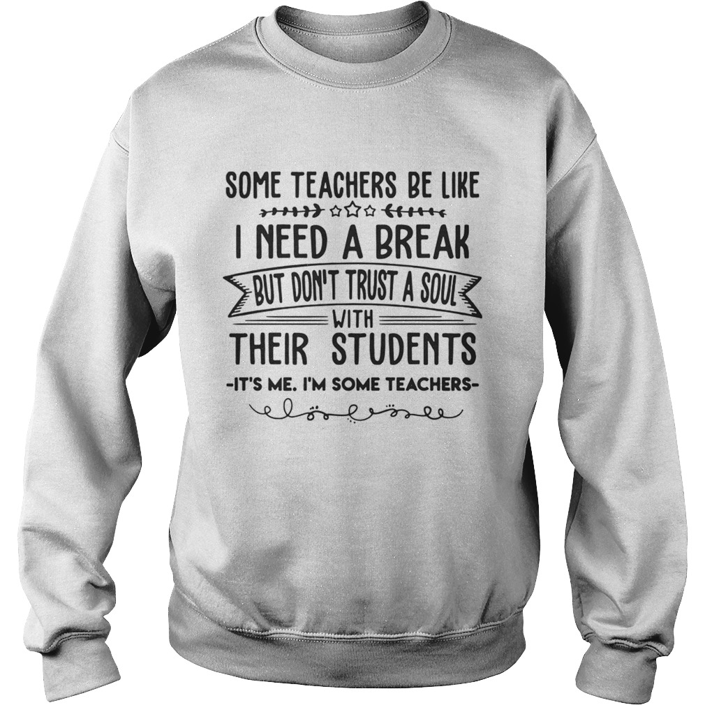 Some Teachers Be Like I Need Break Its Me Im Some Teacher TShirt Sweatshirt