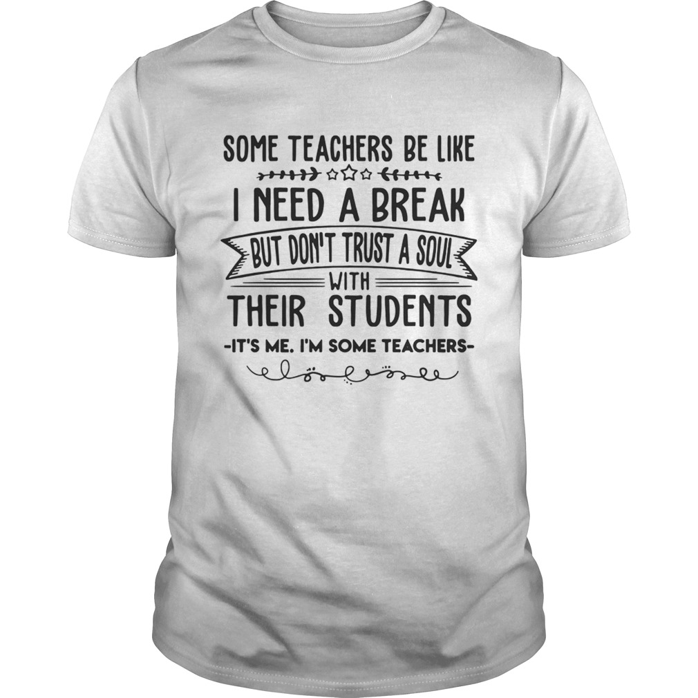 Some Teachers Be Like I Need Break Its Me Im Some Teacher TShirt