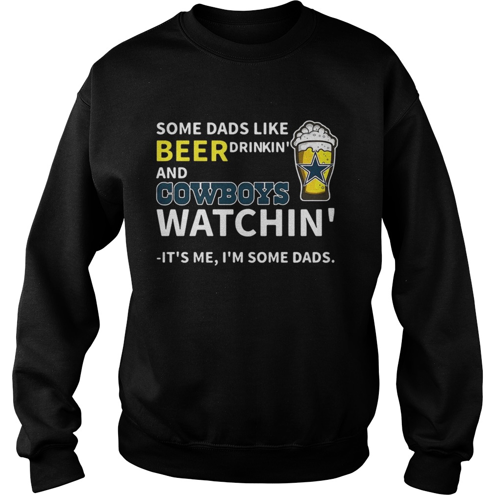 Some dads like beer drinkin and Cowboys watchin Its me Im some dads Sweatshirt