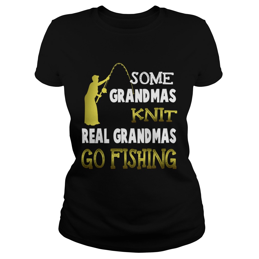 Some grandmas knit real grandmas go fishing Classic Ladies