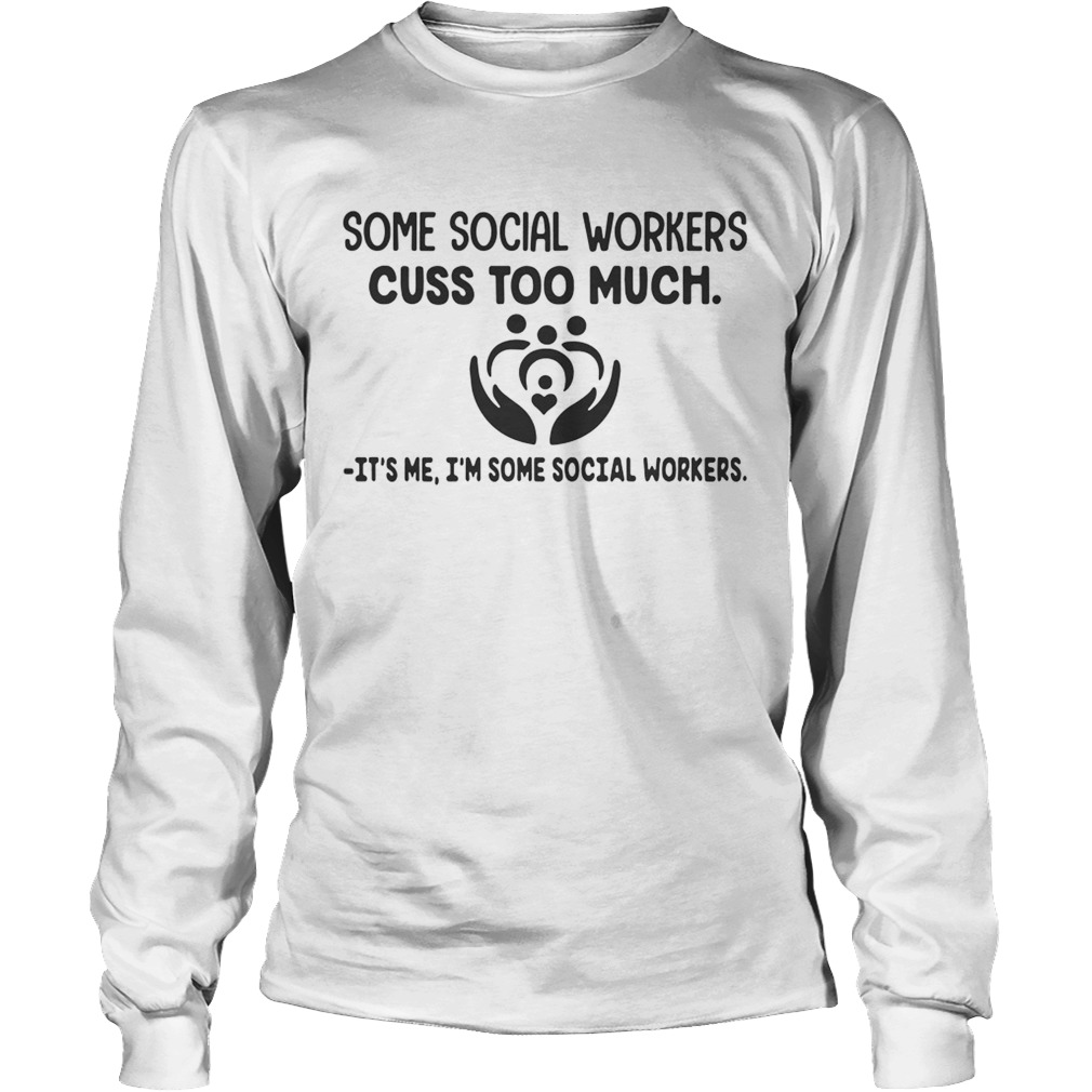 Some social workers cuss too much its me Im some social workers LongSleeve