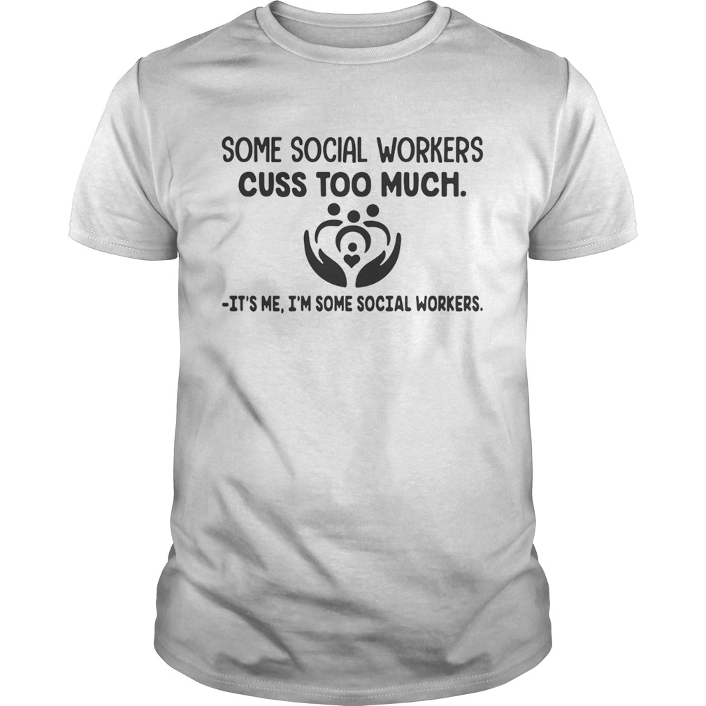 Some social workers cuss too much its me Im some social workers shirt