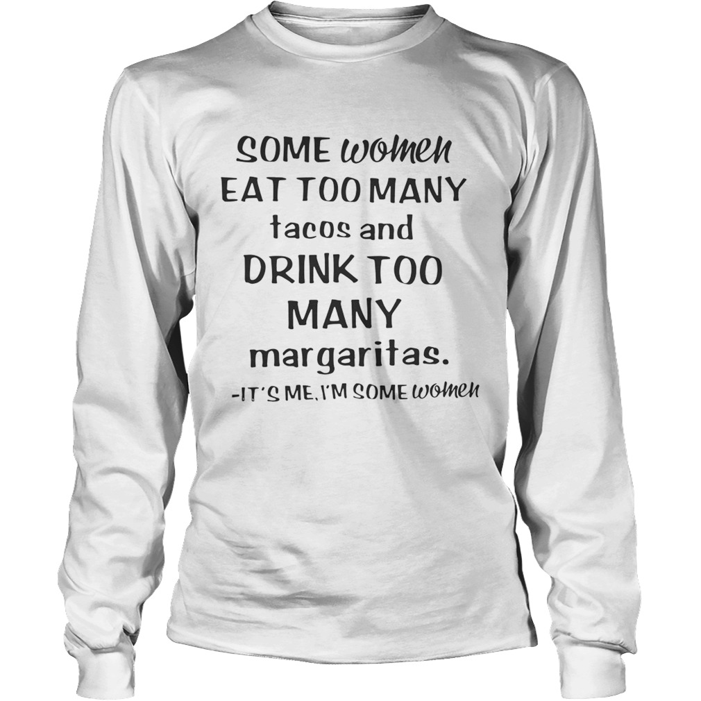 Some women eat too many tacos and drink too many margaritas its me Im some women LongSleeve