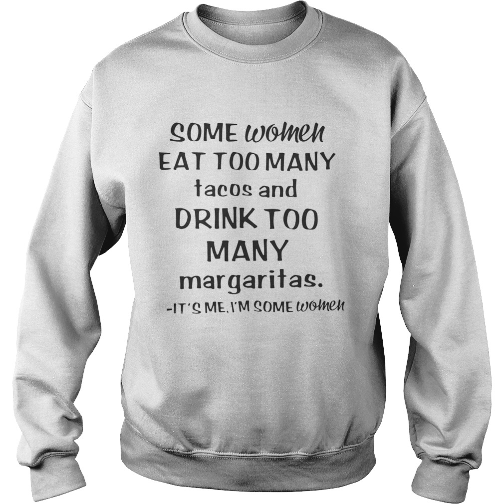 Some women eat too many tacos and drink too many margaritas its me Im some women Sweatshirt