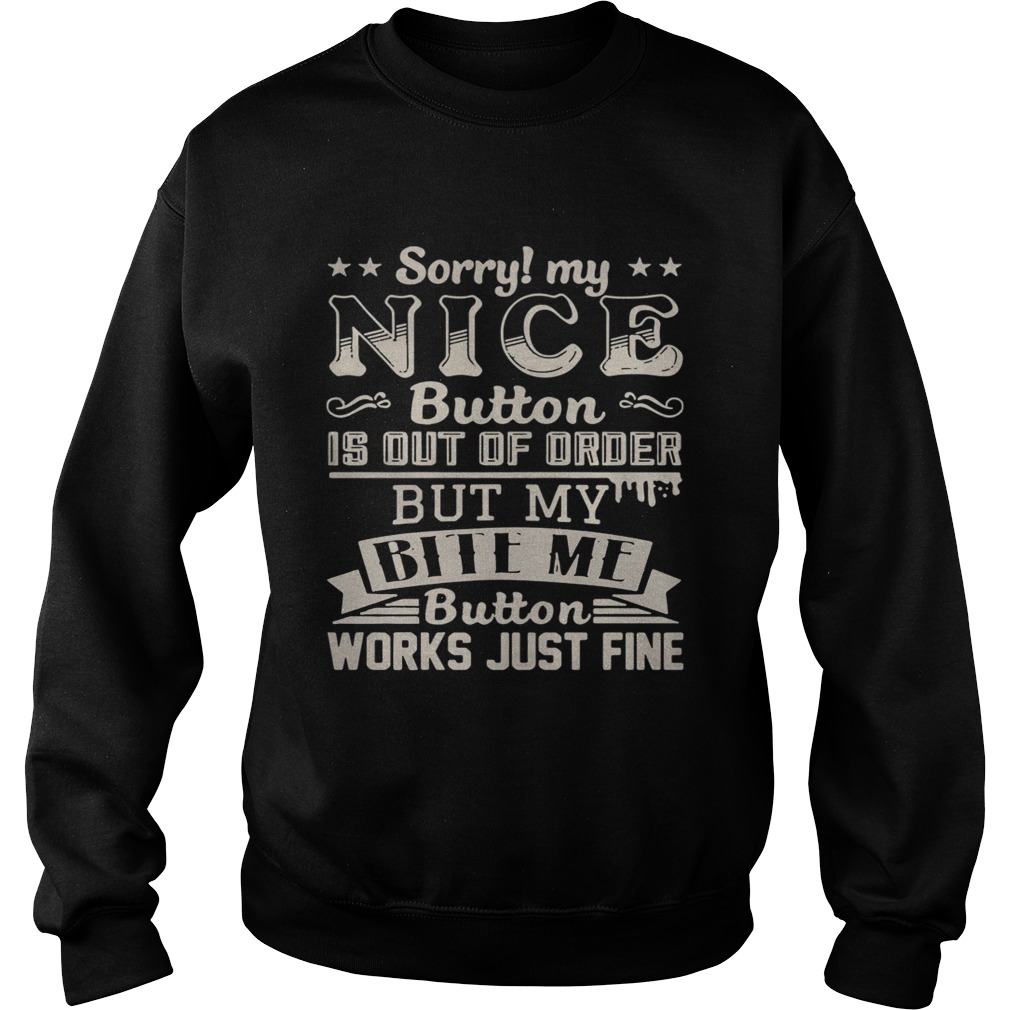 Sorry my nice button is out of order but my bite me button works just fine Sweatshirt