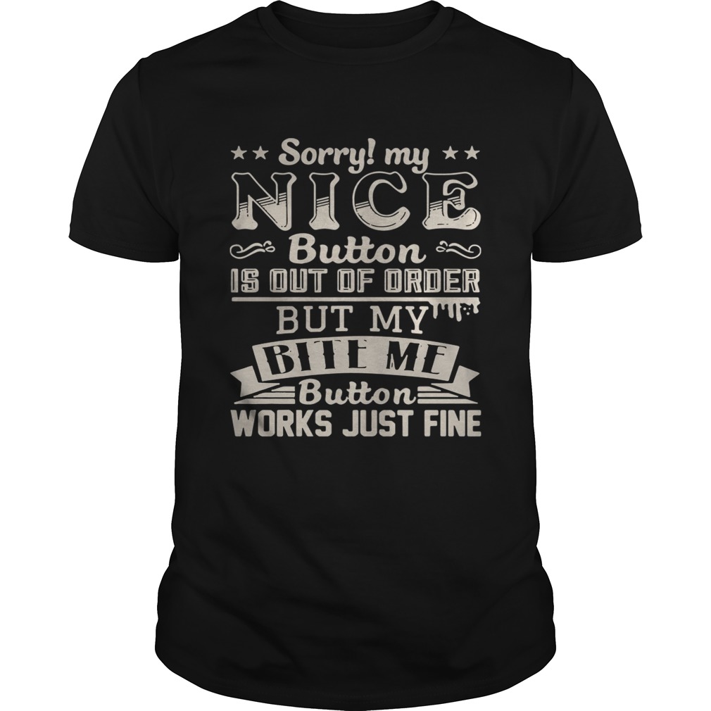 Sorry my nice button is out of order but my bite me button works just fine shirt