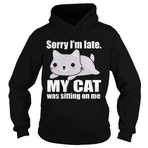 Sory Im late My Cat Was Sitting on Me Hoodie