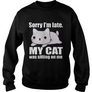 Sory Im late My Cat Was Sitting on Me Sweatshirt