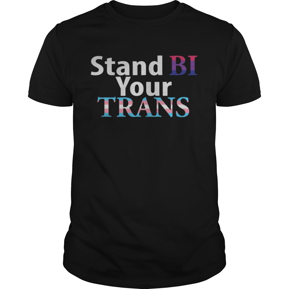 Stand Bi Your Trans LGBT Pride 2019 shirt