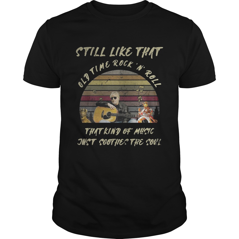 Still like that old time rockn roll that kind of music just soothes the soul vintage shirt