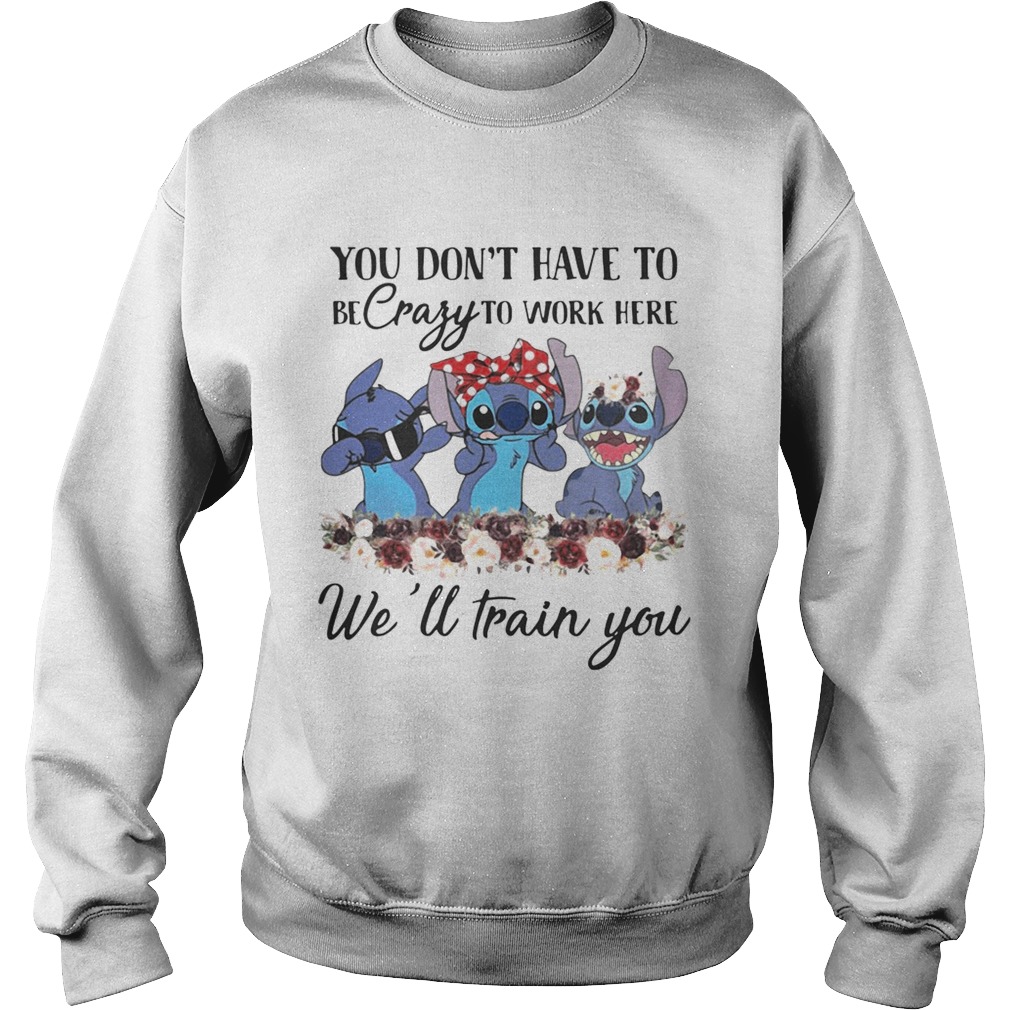 Stitch you dont have to be crazy to work here well train you Sweatshirt