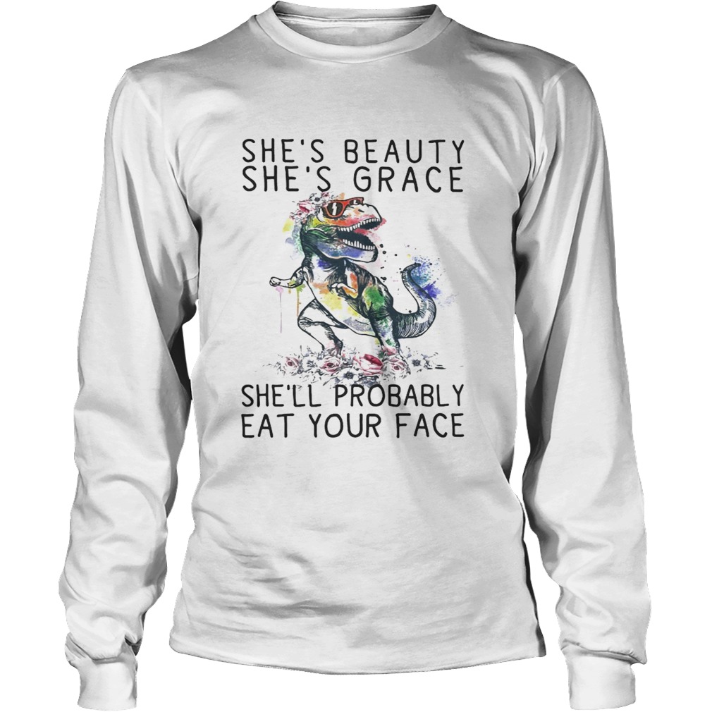 T Rex shes beauty shes grace shell probably eat your face LongSleeve