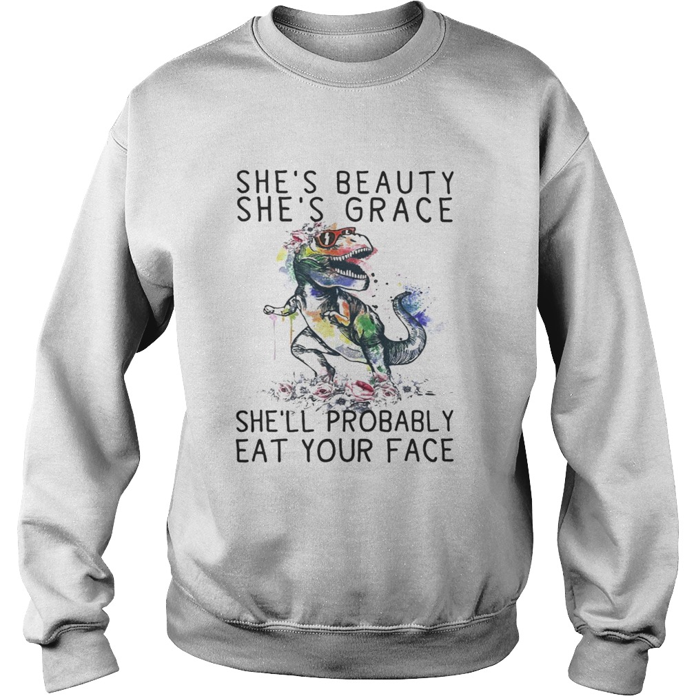 T Rex shes beauty shes grace shell probably eat your face Sweatshirt
