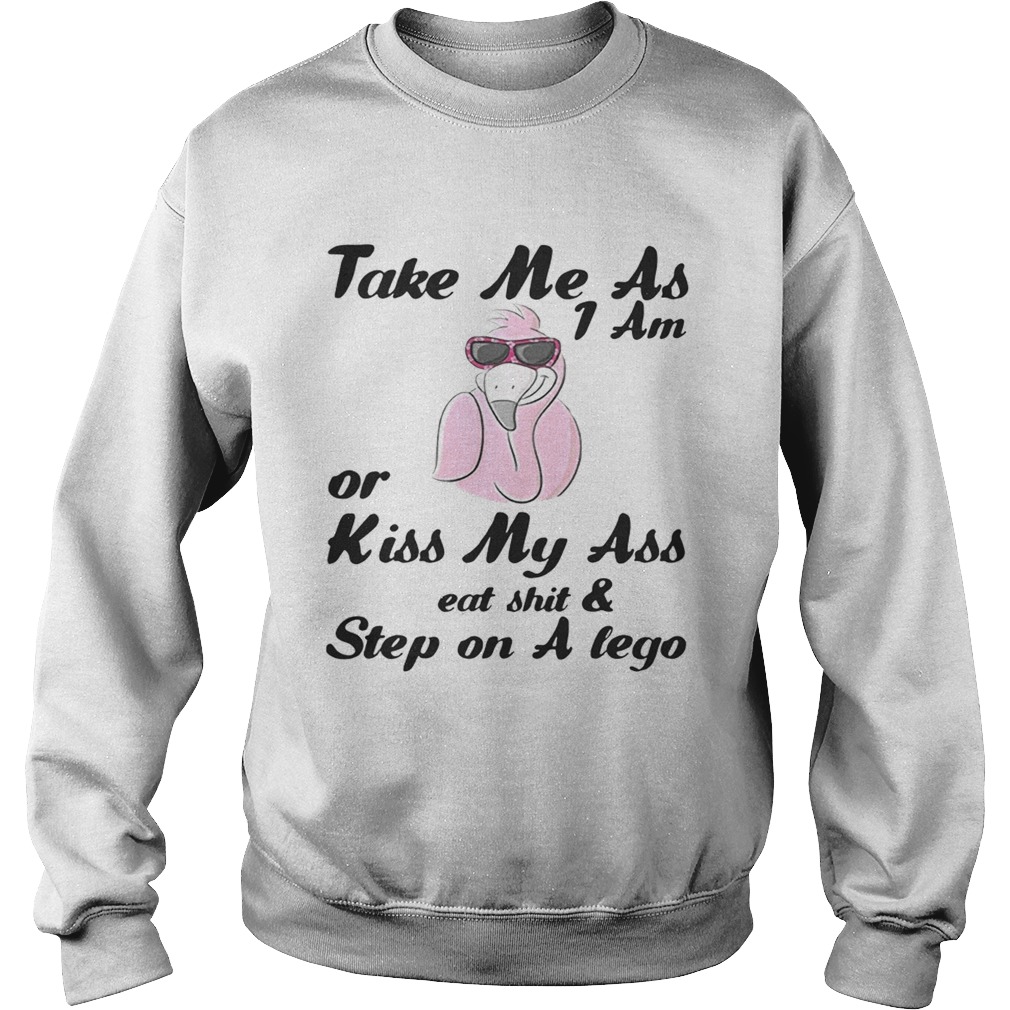 Take Me As I Am Or Kiss My Ass Eat ShitStep On A Lego Flamingo Sweatshirt