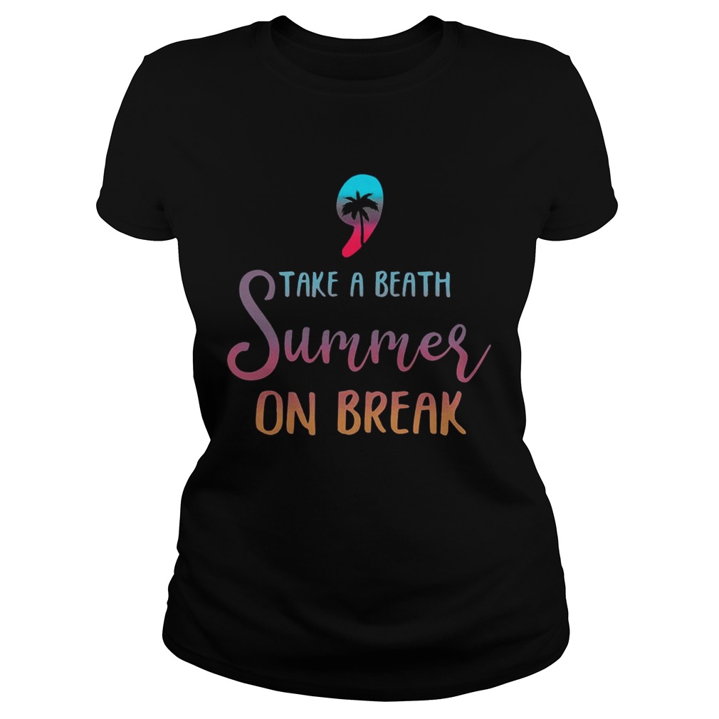 Teacher Take A Breath Summer On Break TShirt Classic Ladies