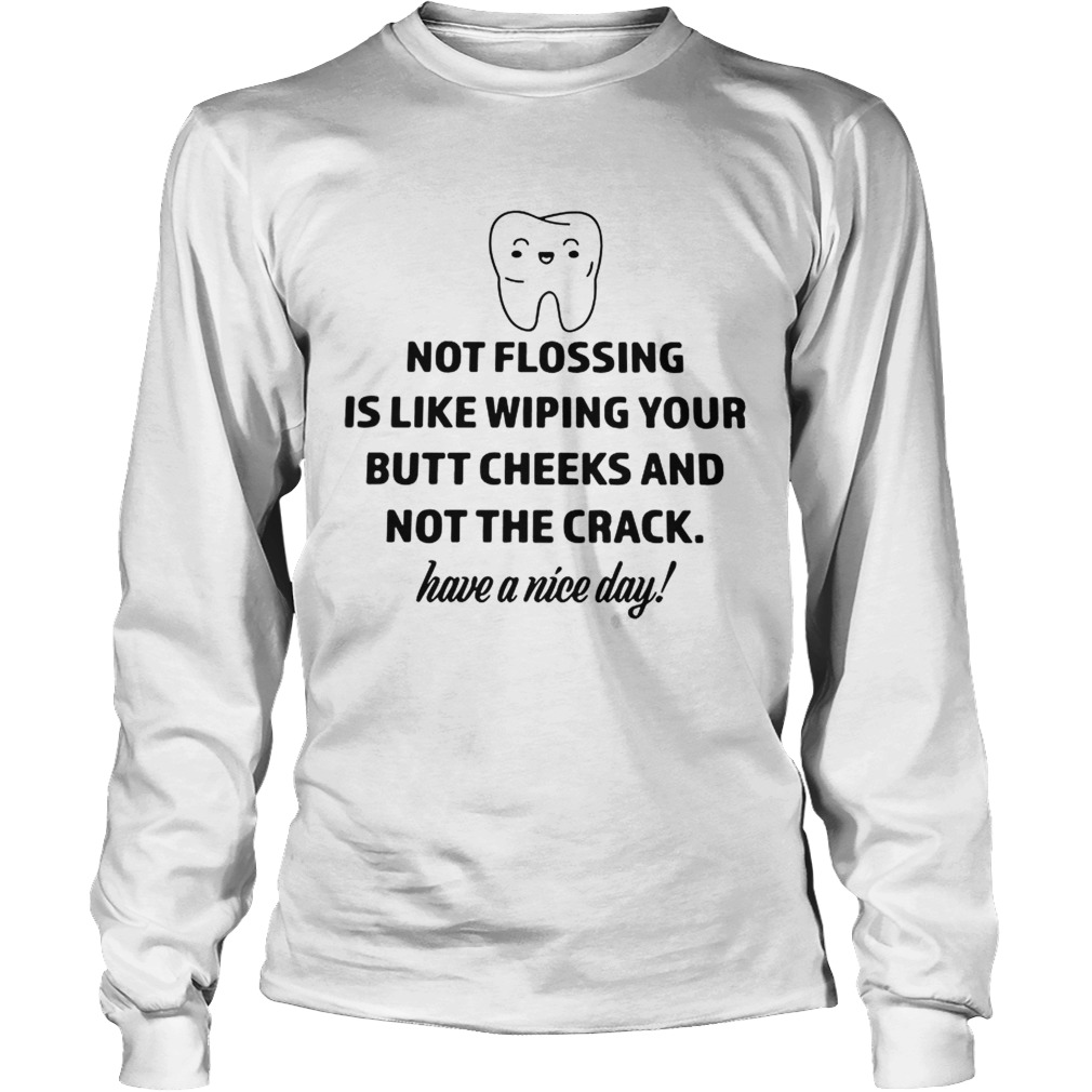 Teeth not flosing is like wiping your butt cheeks and not the crack LongSleeve