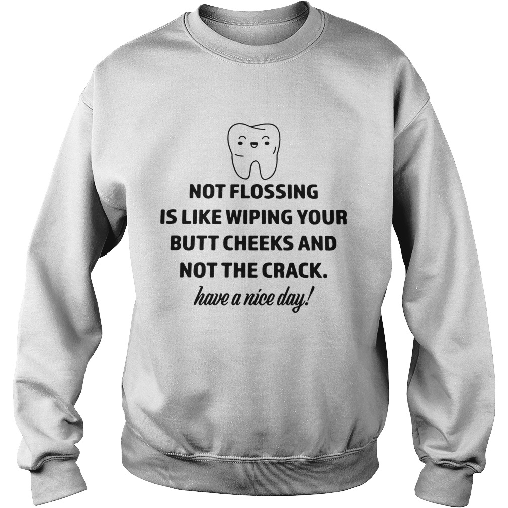 Teeth not flosing is like wiping your butt cheeks and not the crack Sweatshirt