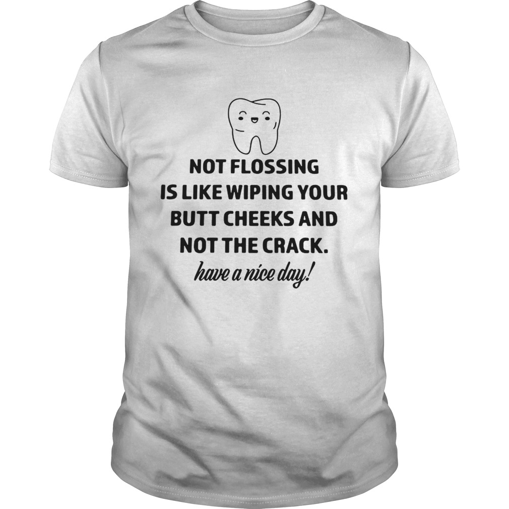Teeth not flosing is like wiping your butt cheeks and not the crack shirt