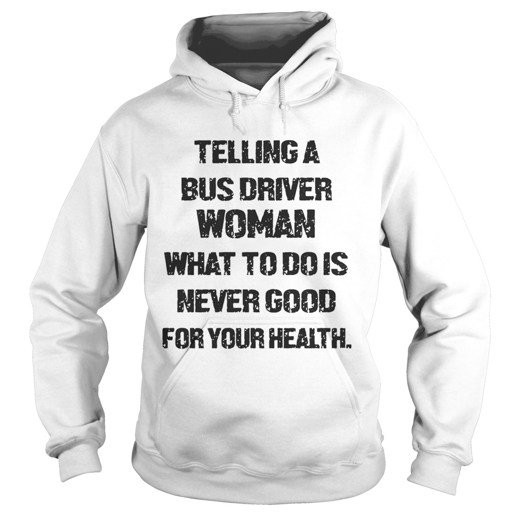 Telling A Bus Driver Woman What To Do Is Never Good For Your Health Hoodie