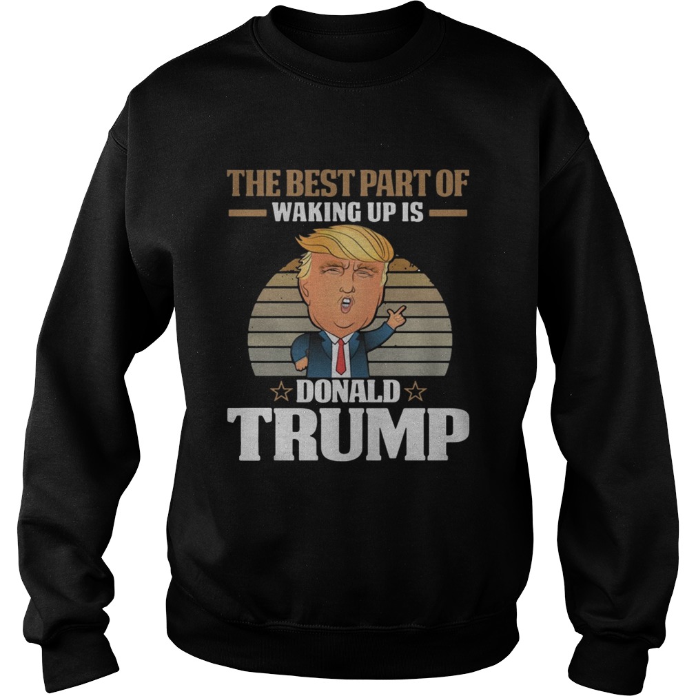 The best part of waking up is Donald Trump Sweatshirt