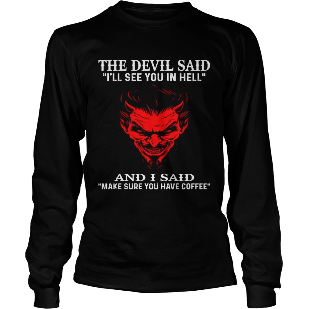 The devil said Ill see you in hell and I said make sure you have coffee LongSleeve