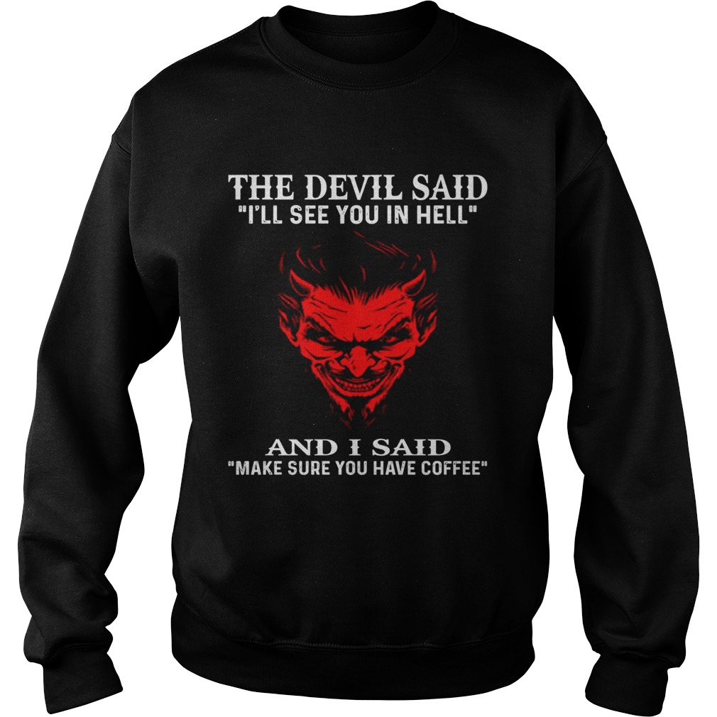 The devil said Ill see you in hell and I said make sure you have coffee Sweatshirt