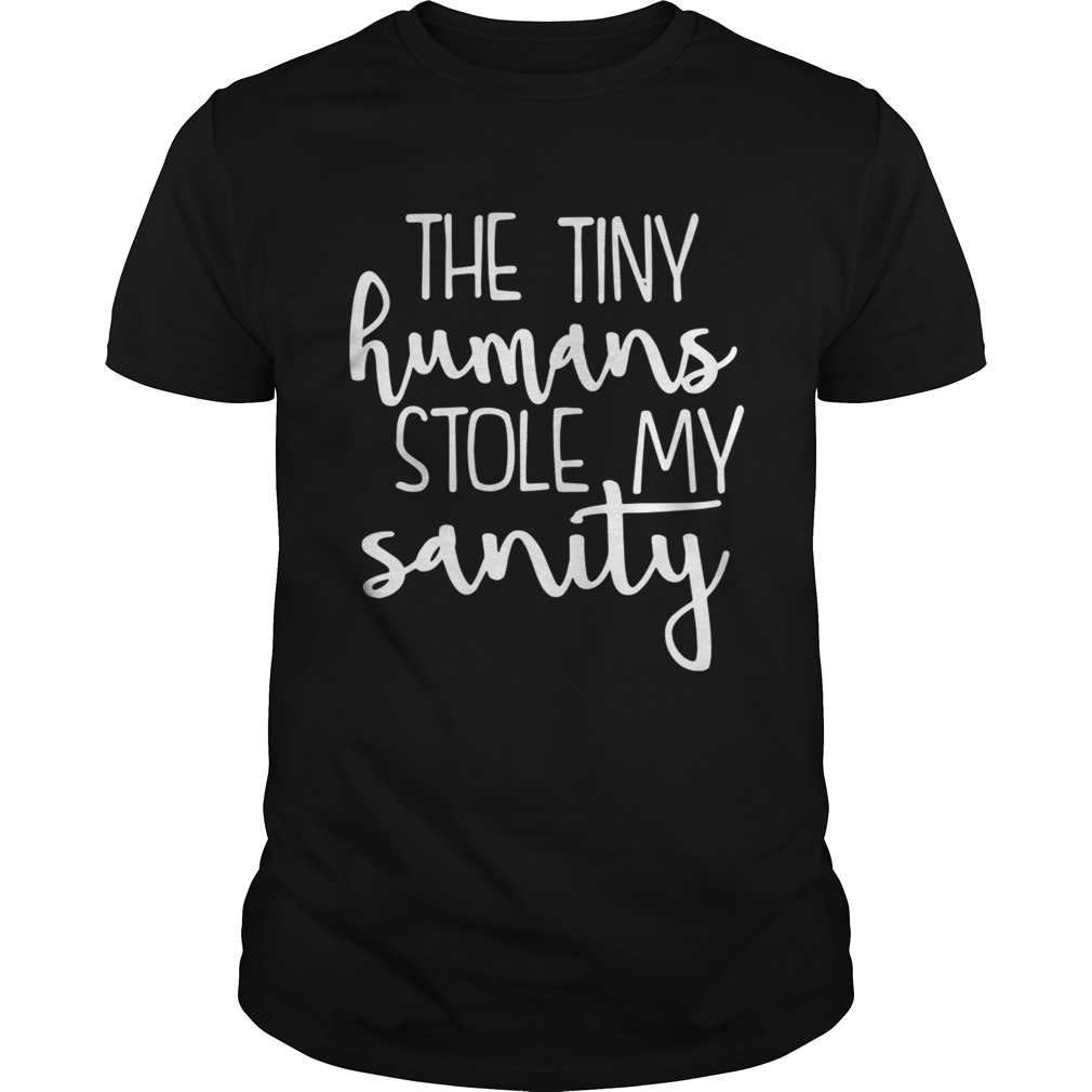The tiny humans stole my sanity shirt