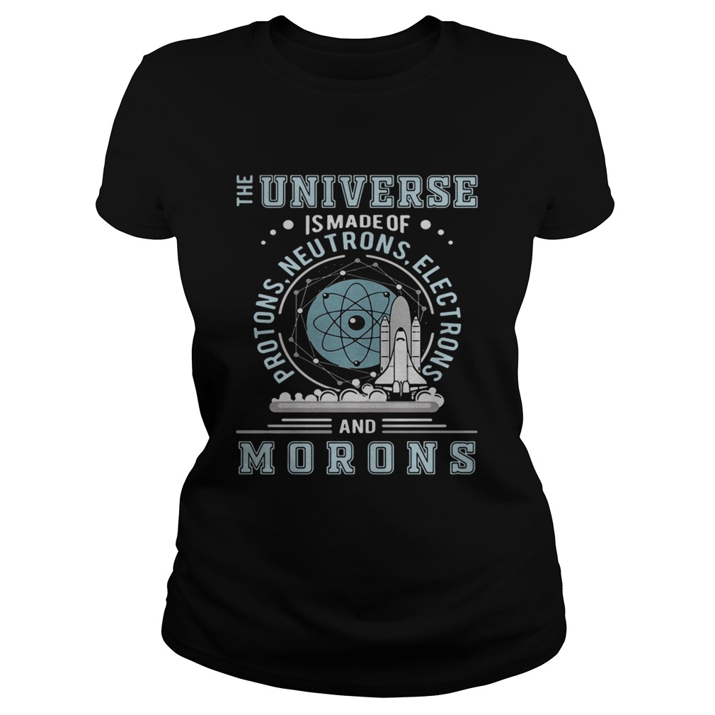 The universe is made of protons neutrons electrons and morons Classic Ladies