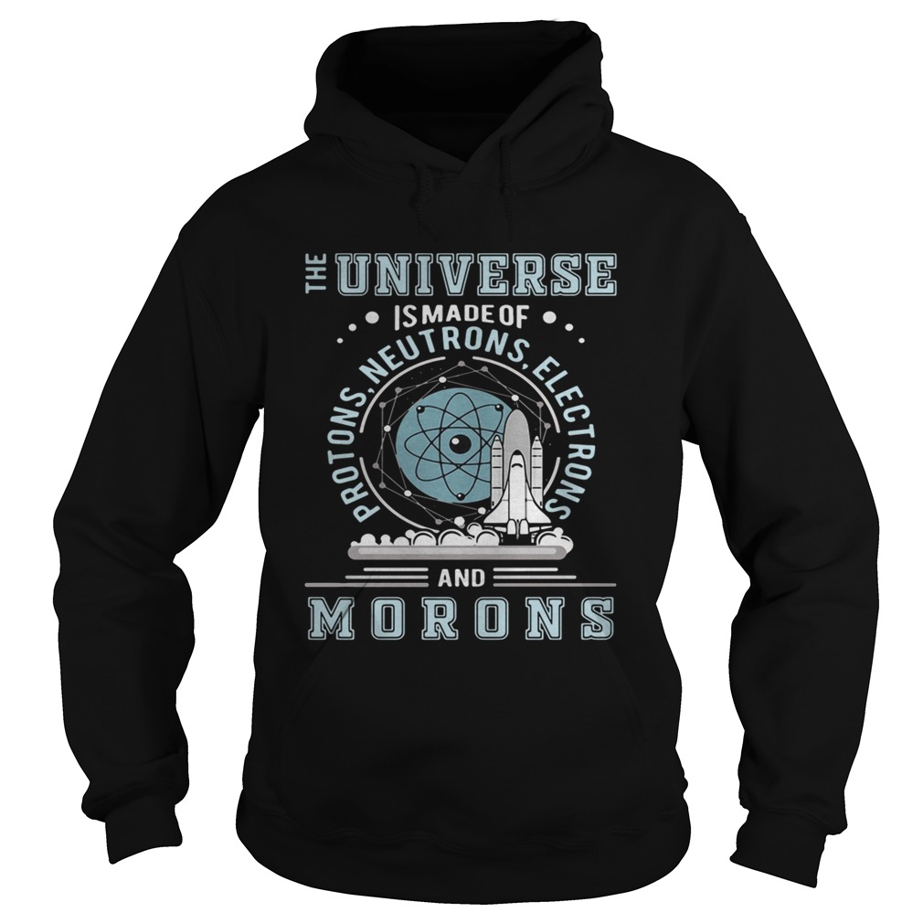 The universe is made of protons neutrons electrons and morons Hoodie