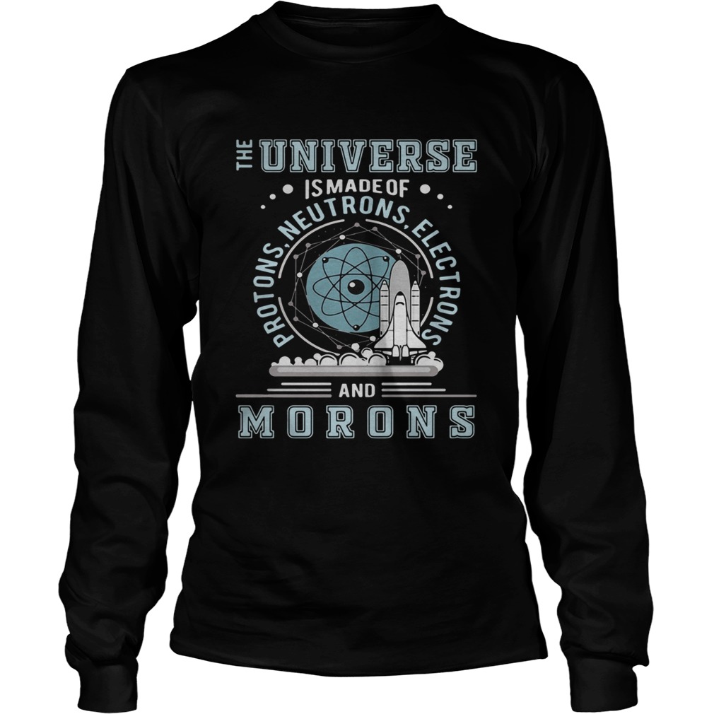The universe is made of protons neutrons electrons and morons LongSleeve