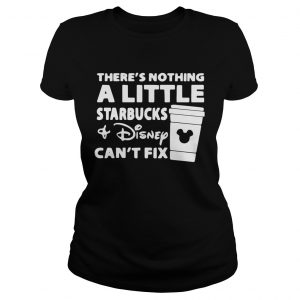Theres nothing a little Starbucks and Disney cant fix Ladies Tee